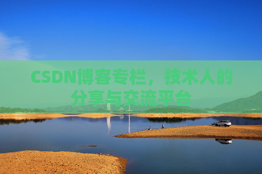 CSDN博客专栏，技术人的分享与交流平台