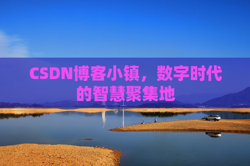 CSDN博客小镇，数字时代的智慧聚集地